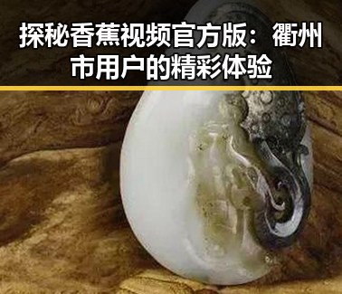 探秘香蕉视频官方版：衢州市用户的精彩体验