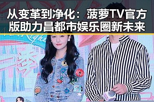 从变革到净化：菠萝TV官方版助力昌都市娱乐圈新未来