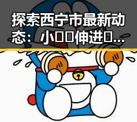 探索西宁市最新动态：小🐔🐔伸进🈲🔞🔞官方版免费版带来的变化