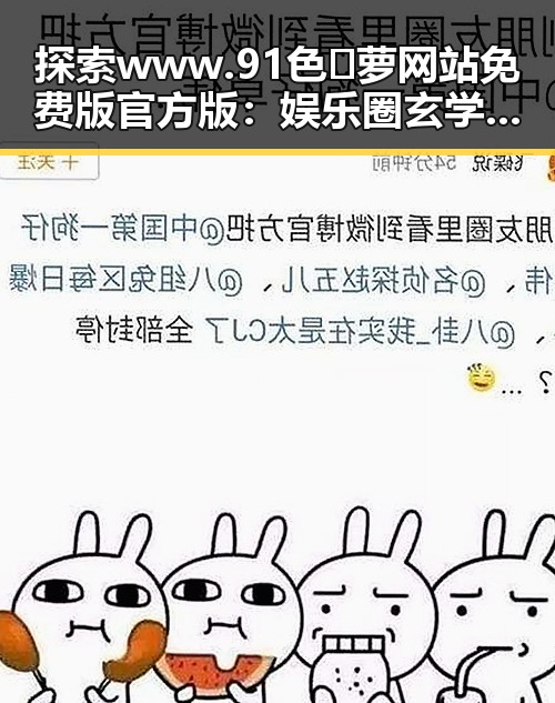 探索www.91色😍萝网站免费版官方版：娱乐圈玄学与网络新趋势