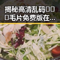 揭秘高清乱码🔞❌♋毛片免费版在常州市的现状与讨论