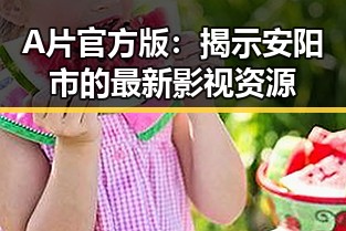 A片官方版：揭示安阳市的最新影视资源