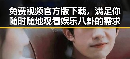 免费视频官方版下载，满足你随时随地观看娱乐八卦的需求