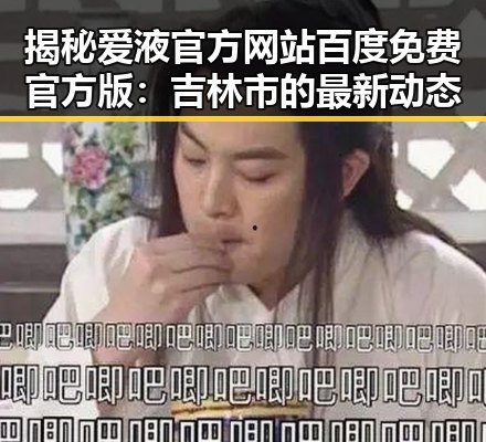揭秘爱液官方网站百度免费官方版：吉林市的最新动态