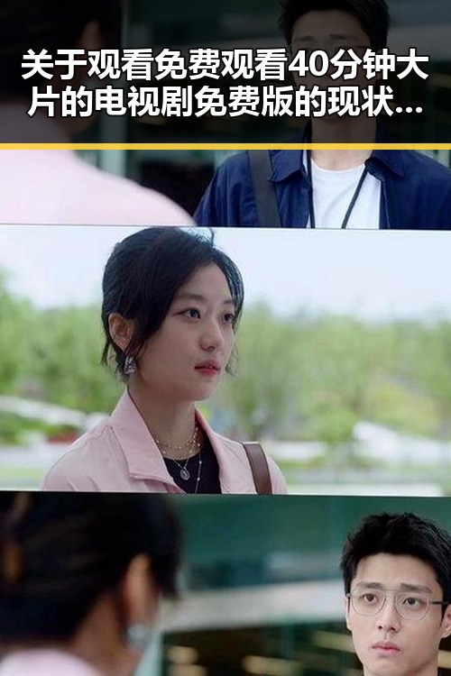 关于观看 免费观看40分钟大片的电视剧免费版的现状与推荐