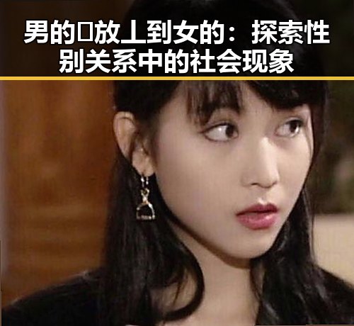 男的🈚放丄到女的：探索性别关系中的社会现象