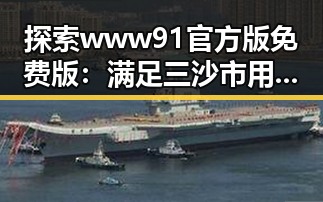 探索www91官方版免费版：满足三沙市用户的多样需求