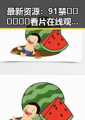 最新资源：91禁🍆🍑🔞❌❌❌看片在线观看安装包下载指南
