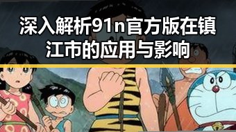 深入解析91n官方版在镇江市的应用与影响