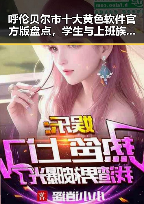呼伦贝尔市十大黄色软件官方版盘点，学生与上班族的隐秘选择