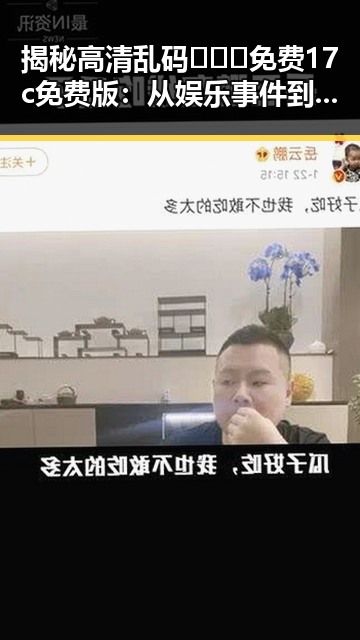 揭秘高清乱码🔞❌♋免费17c免费版：从娱乐事件到网络热议的反差体验