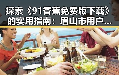 探索《91香蕉免费版下载》的实用指南：眉山市用户必看