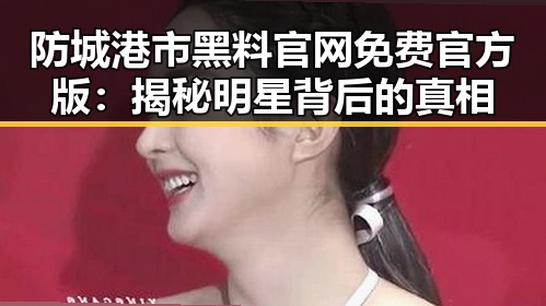 防城港市黑料 官网免费官方版：揭秘明星背后的真相