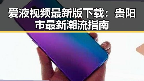 爱液视频最新版下载：贵阳市最新潮流指南