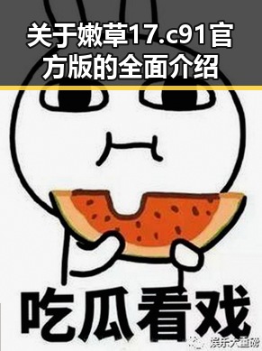 关于嫩草17.c 91官方版的全面介绍