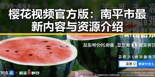 樱花视频官方版：南平市最新内容与资源介绍