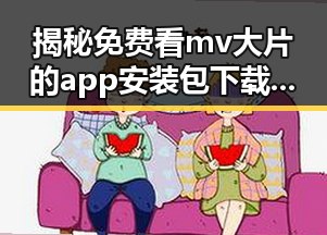 揭秘免费看mv大片的app安装包下载：满足你的观影需求