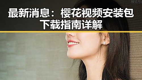 最新消息：樱花视频安装包下载指南详解