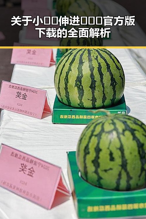 关于小🐔🐔伸进🈲🔞🔞官方版下载的全面解析
