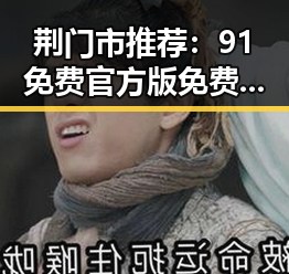 荆门市推荐：91免费官方版免费版，全新体验吃瓜软件