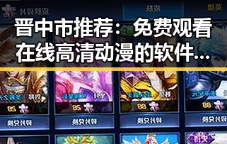 晋中市推荐：免费观看在线高清动漫的软件下载免费版官方版指南