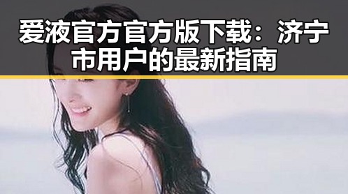 爱液官方官方版下载：济宁市用户的最新指南