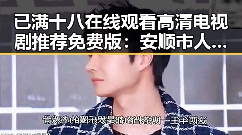 已满十八在线观看高清电视剧推荐免费版：安顺市人物动态解析