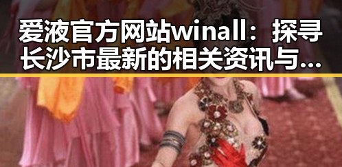 爱液官方网站winall：探寻长沙市最新的相关资讯与发展动态