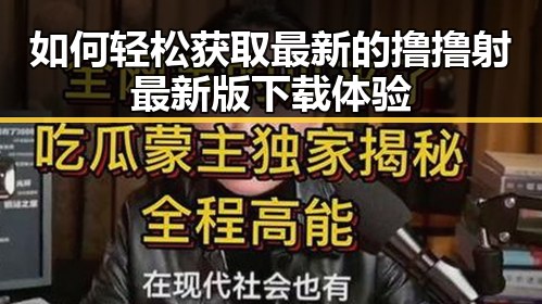 如何轻松获取最新的撸撸射最新版下载体验