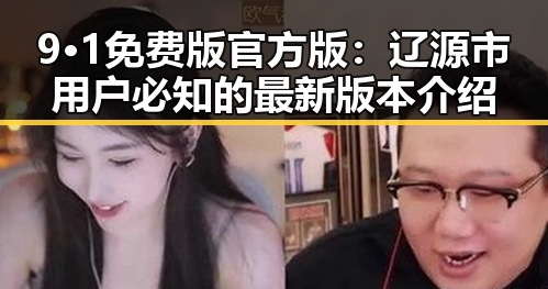 9·1免费版官方版：辽源市用户必知的最新版本介绍