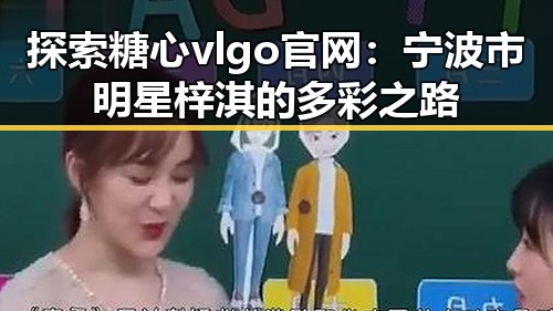 探索糖心vlgo官网：宁波市明星梓淇的多彩之路