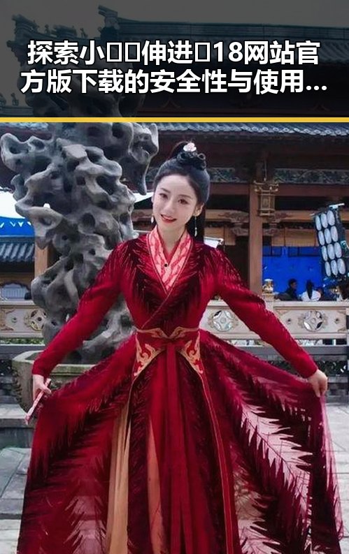 探索小🐔🐔伸进🈲18网站官方版下载的安全性与使用体验