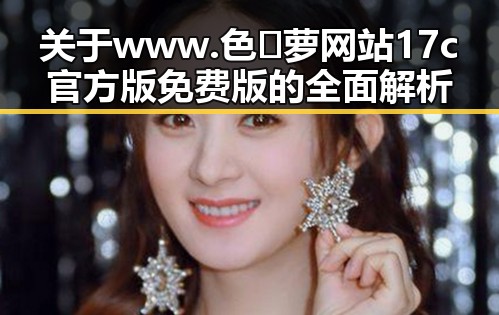 关于 www.色😍萝网站17c官方版免费版 的全面解析