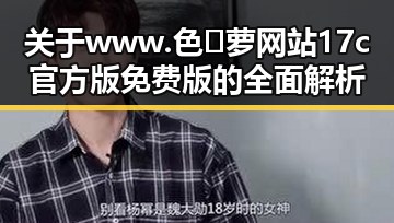 关于 www.色😍萝网站17c官方版免费版 的全面解析