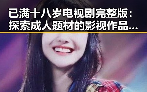 已满十八岁电视剧完整版：探索成人题材的影视作品与其影响