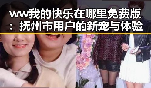 ww我的快乐在哪里免费版：抚州市用户的新宠与体验