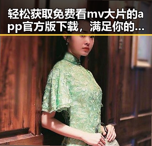轻松获取免费看mv大片的app官方版下载，满足你的娱乐需求