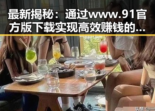 最新揭秘：通过www.91官方版下载实现高效赚钱的实用攻略