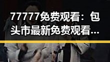 77777免费观看：包头市最新免费观看资源指南