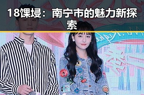18馃埐：南宁市的魅力新探索