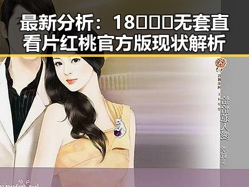 最新分析:18❌❌❌无套直看片红桃官方版现状解析