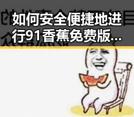 如何安全便捷地进行91香蕉免费版下载？