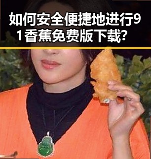 如何安全便捷地进行91香蕉免费版下载？