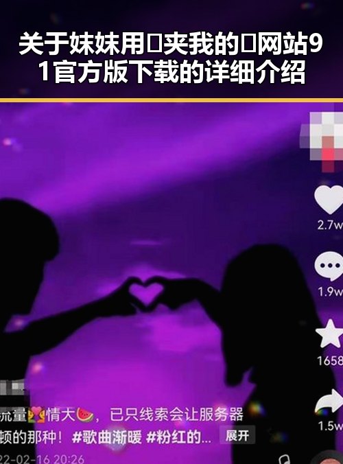 关于妺妺用🐻夹我的🍌网站91官方版下载的详细介绍