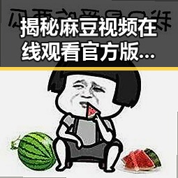 揭秘麻豆视频在线观看官方版免费版：轻松享受高清内容新体验