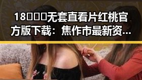 18❌❌❌无套直看片红桃官方版下载:焦作市最新资源揭秘