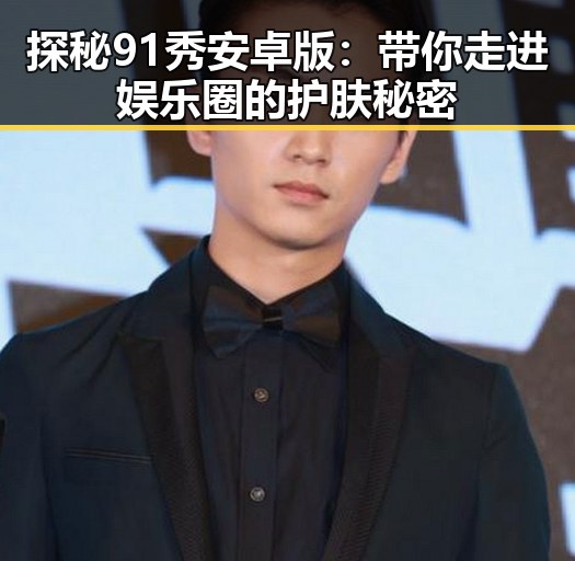 探秘 91秀安卓版 ：带你走进娱乐圈的护肤秘密