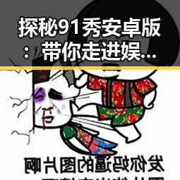 探秘 91秀安卓版 ：带你走进娱乐圈的护肤秘密