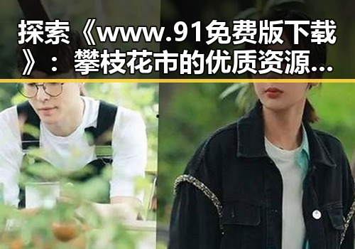 探索《www.91免费版下载》:攀枝花市的优质资源指南
