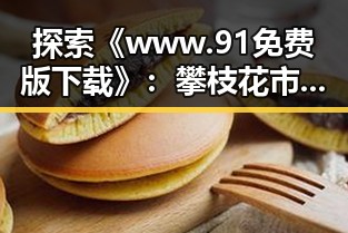 探索《www.91免费版下载》:攀枝花市的优质资源指南